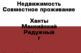 Недвижимость Совместное проживание. Ханты-Мансийский,Радужный г.